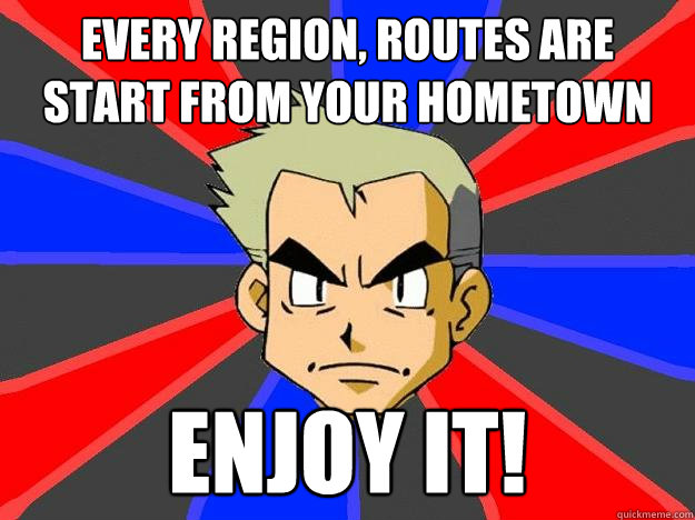 Every region, routes are start from your hometown enjoy it!  Professor Oak