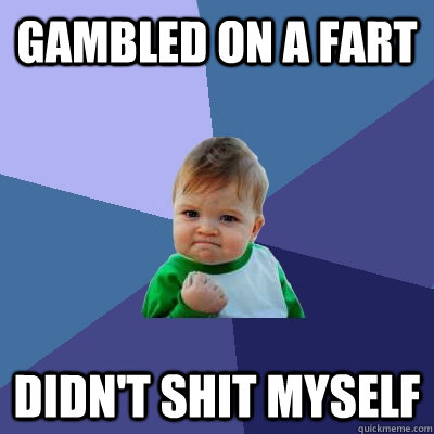 gambled on a fart didn't shit myself  Success Kid