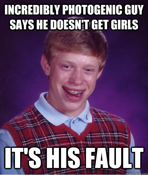 Incredibly photogenic guy says he doesn't get girls it's his fault  Bad Luck Brian