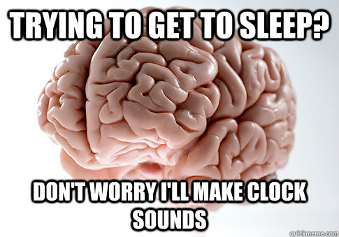 Trying to get to sleep? Don't worry i'll make clock sounds  Scumbag Brain