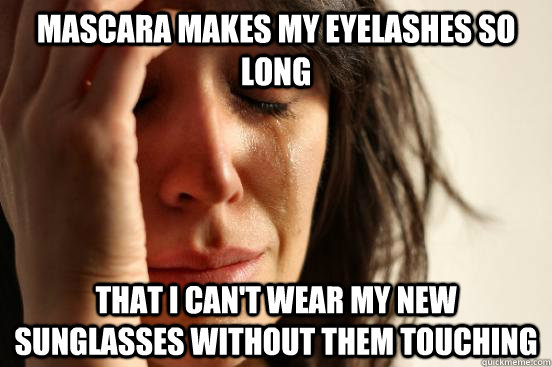 mascara makes my eyelashes so long that i can't wear my new sunglasses without them touching  First World Problems