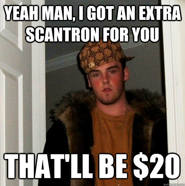 Yeah man, i got an extra scantron for you That'll be $20  Scumbag Steve