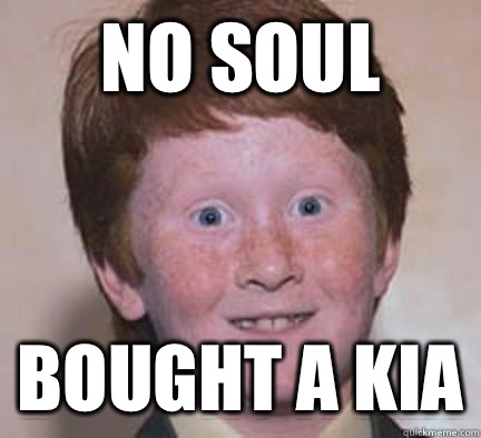 No soul Bought a Kia  Over Confident Ginger