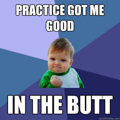 practice got me good in the butt  Success Kid