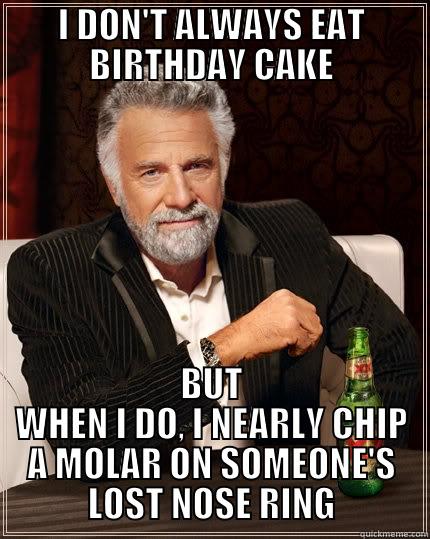 I DON'T ALWAYS EAT BIRTHDAY CAKE BUT WHEN I DO, I NEARLY CHIP A MOLAR ON SOMEONE'S LOST NOSE RING The Most Interesting Man In The World