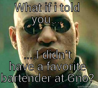 Gno Bartender - WHAT IF I TOLD YOU.... ....I DIDN'T HAVE A FAVORITE BARTENDER AT GNO? Matrix Morpheus