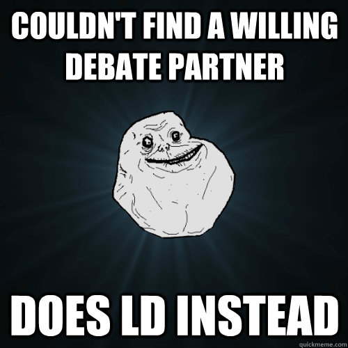 couldn't find a willing debate partner does LD instead - couldn't find a willing debate partner does LD instead  Forever Alone