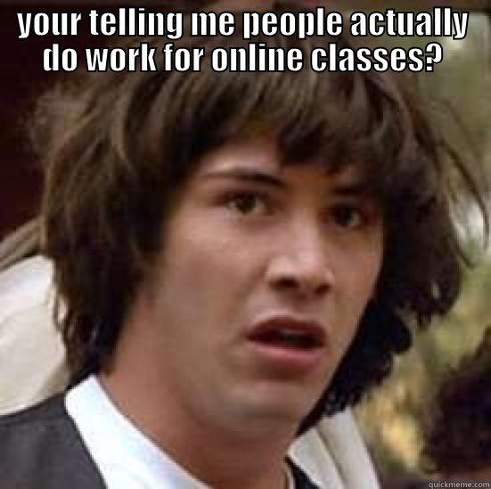 YOUR TELLING ME PEOPLE ACTUALLY DO WORK FOR ONLINE CLASSES?  conspiracy keanu