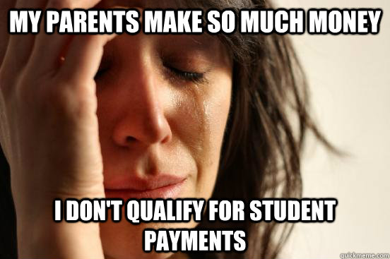 My parents make so much money I don't qualify for student payments - My parents make so much money I don't qualify for student payments  First World Problems