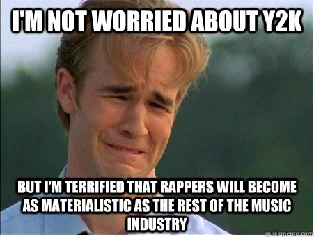 i'm not worried about Y2K but i'm terrified that rappers will become as materialistic as the rest of the music industry  1990s Problems