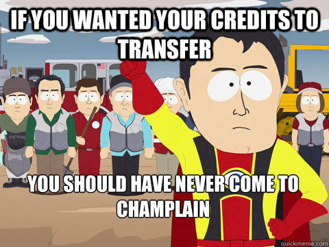 if you wanted your credits to transfer you should have never come to Champlain  Captain Hindsight