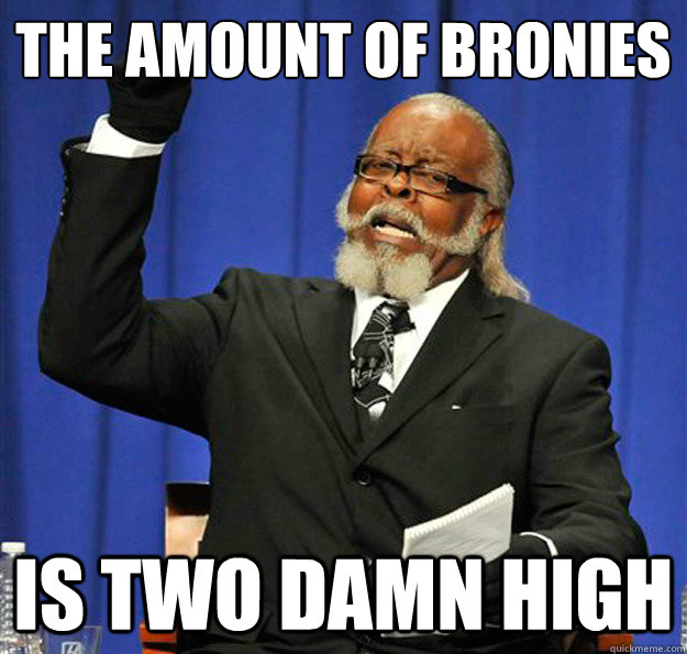 the amount of bronies  Is two damn high  Jimmy McMillan