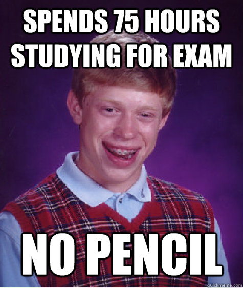 Spends 75 hours studying for exam NO PENCIL  Bad Luck Brian