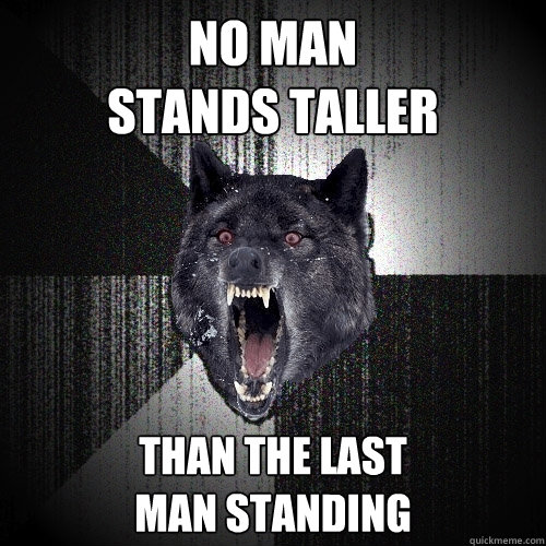 No Man 
Stands Taller Than the last
man standing  Insanity Wolf