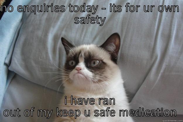 NO ENQUIRIES TODAY - ITS FOR UR OWN SAFETY I HAVE RAN OUT OF MY KEEP U SAFE MEDICATION Grumpy Cat