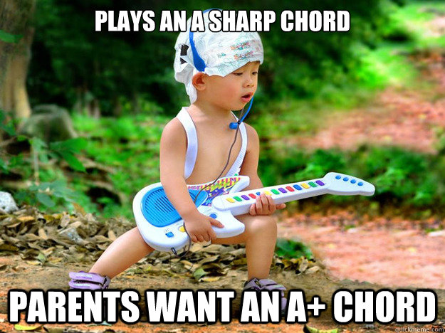 Plays an a sharp chord Parents want an A+ chord  Racist Asian