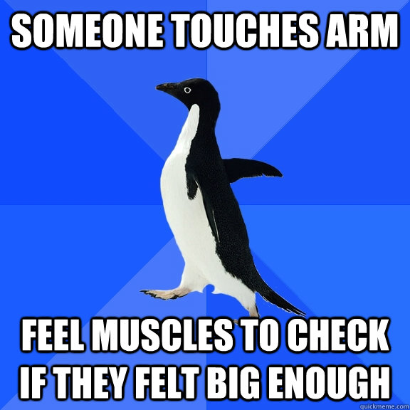 SOmeone touches arm feel muscles to check if they felt big enough  Socially Awkward Penguin