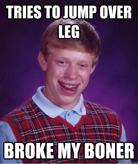 Tries to jump over leg broke my boner  Bad Luck Brian