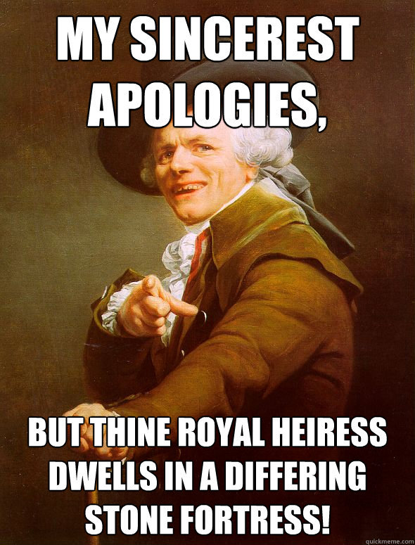 My sincerest apologies, but thine royal heiress dwells in a differing stone fortress!  Joseph Ducreux