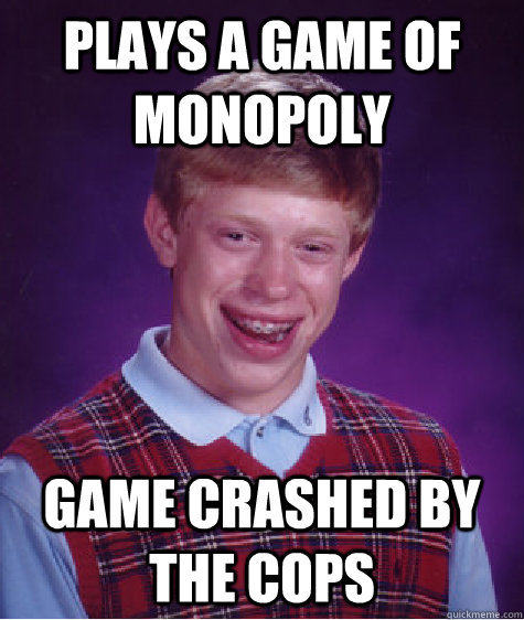 Plays a game of monopoly Game Crashed by the cops  Bad Luck Brian