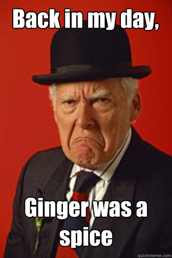 Back in my day, Ginger was a spice  - Back in my day, Ginger was a spice   Pissed old guy