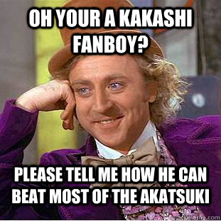 Oh your a Kakashi fanboy? Please tell me how he can beat most of the Akatsuki  Condescending Wonka