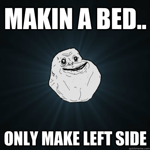 makin a bed.. only make left side  Forever Alone