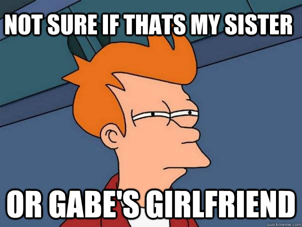 Not sure if thats my sister or Gabe's girlfriend - Not sure if thats my sister or Gabe's girlfriend  Futurama Fry