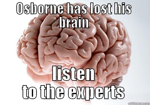 OSBORNE HAS LOST HIS BRAIN LISTEN TO THE EXPERTS Scumbag Brain