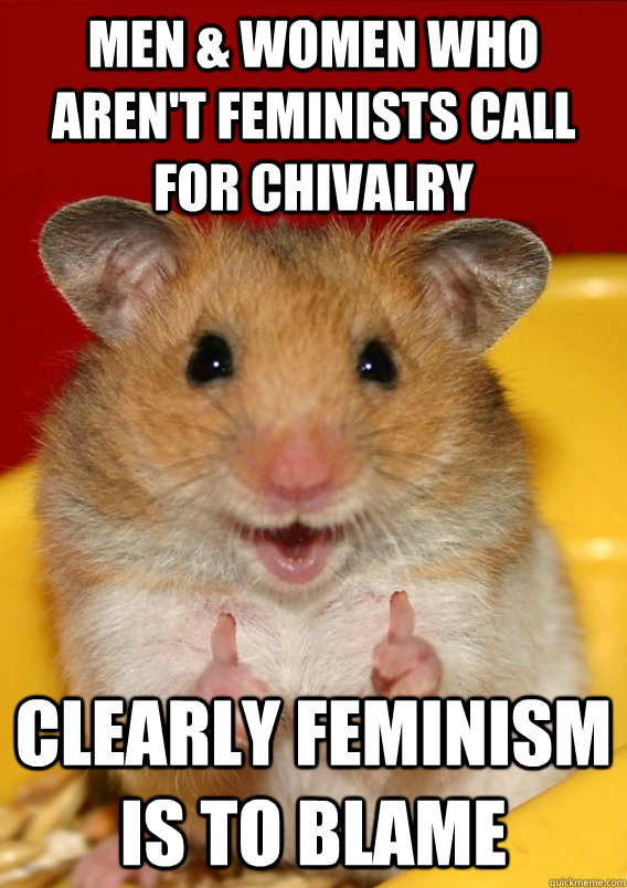 men & women who aren't feminists call for chivalry clearly feminism is to blame - men & women who aren't feminists call for chivalry clearly feminism is to blame  Rationalization Hamster