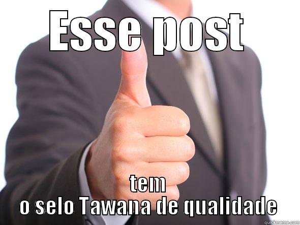 ESSE POST TEM O SELO TAWANA DE QUALIDADE Misc