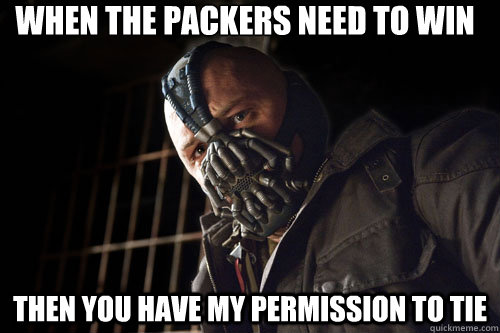 When the Packers need to win Then you have my permission to tie  