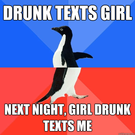 DRUNK TEXTS GIRL NEXT NIGHT, GIRL DRUNK TEXTS ME - DRUNK TEXTS GIRL NEXT NIGHT, GIRL DRUNK TEXTS ME  Socially Awkward Awesome Penguin