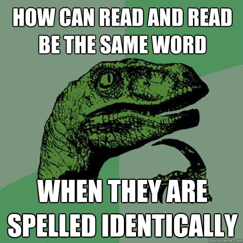 how can Read and read be the same word when they are spelled identically - how can Read and read be the same word when they are spelled identically  Philosoraptor