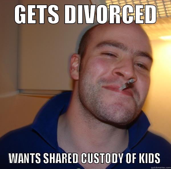    GETS DIVORCED    WANTS SHARED CUSTODY OF KIDS Good Guy Greg 