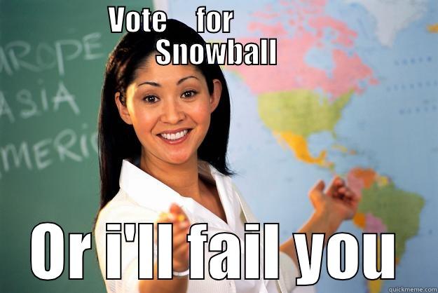         VOTE     FOR                         SNOWBALL OR I'LL FAIL YOU Unhelpful High School Teacher