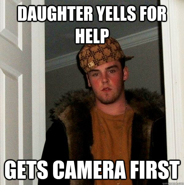 Daughter yells for help gets camera first - Daughter yells for help gets camera first  Scumbag Steve