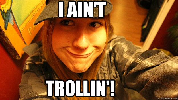 I ain't TROLLIN'! - I ain't TROLLIN'!  Troll