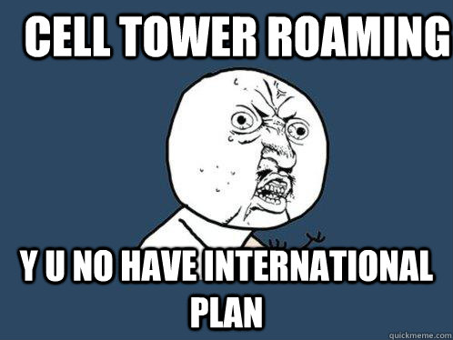 Cell Tower Roaming y u no have international plan  Y U No