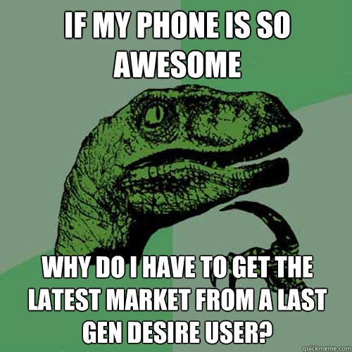 If my phone is so awesome why do i have to get the latest market from a last gen desire user?  Philosoraptor