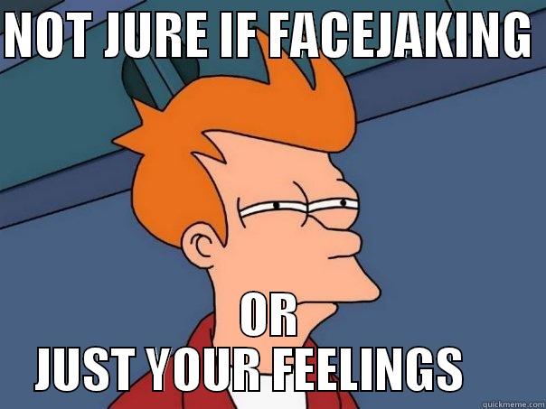 PA MOU - NOT JURE IF FACEJAKING  OR JUST YOUR FEELINGS     Futurama Fry