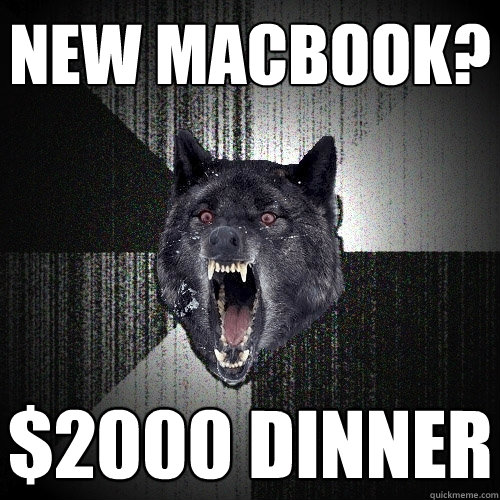 new macbook? $2000 dinner  Insanity Wolf