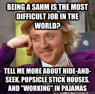 being a SAHM is the most difficult job in the world? Tell me more about hide-and-seek, popsicle stick houses, and 