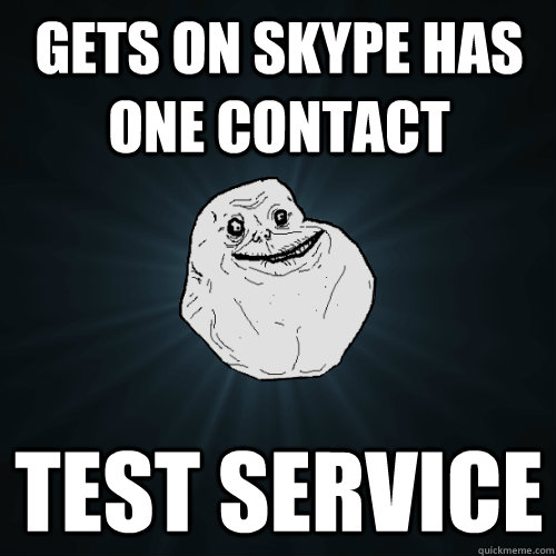 gets on skype has one contact test service  Forever Alone