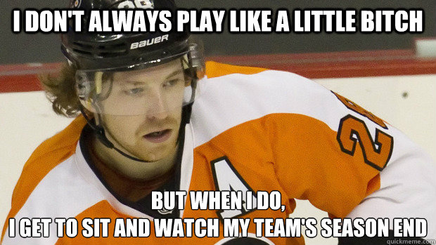 I don't always play like a little bitch But when I do,
I get to sit and watch my team's season end  Caption 3 goes here  Claude Giroux