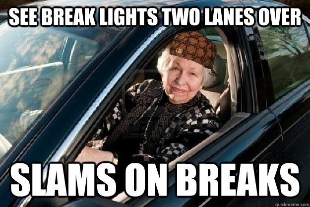 See break lights two lanes over SLAMS ON BREAKS - See break lights two lanes over SLAMS ON BREAKS  Scumbag Old Lady