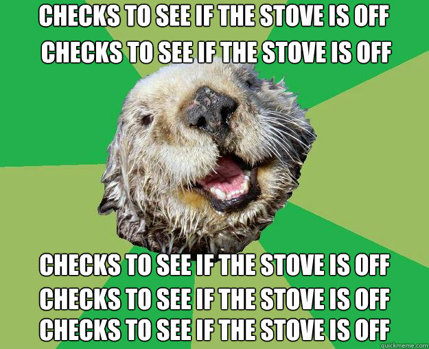 Checks to see if the stove is off Checks to see if the stove is off Checks to see if the stove is off Checks to see if the stove is off Checks to see if the stove is off - Checks to see if the stove is off Checks to see if the stove is off Checks to see if the stove is off Checks to see if the stove is off Checks to see if the stove is off  OCD Otter