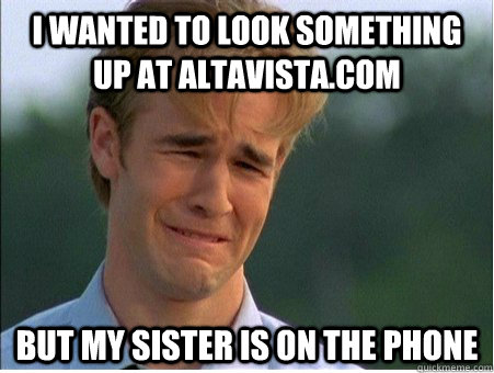 I wanted to look something up at altavista.com but my sister is on the phone  1990s Problems