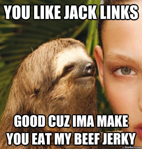 you like jack links  good cuz ima make you eat my beef jerky   rape sloth