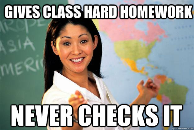 gives class hard homework never checks it - gives class hard homework never checks it  Unhelpful High School Teacher